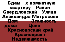 Сдам 3-х комнатную квартиру › Район ­ Свердловский › Улица ­ Александра Матросова › Дом ­ 16 › Этажность дома ­ 5 › Цена ­ 17 000 - Красноярский край, Красноярск г. Недвижимость » Квартиры аренда   . Красноярский край